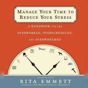 Manage Your Time to Reduce Your Stres..., Rita Emmett