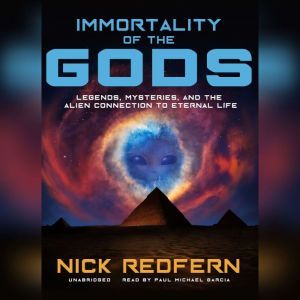 Immortality of the Gods: Legends, Mysteries, and the Alien Connection to Eternal Life, Nick Redfern