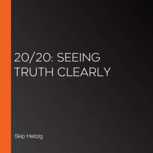 2020 Seeing Truth Clearly, Skip Heitzig