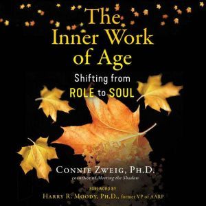 The Inner Work of Age: Shifting from Role to Soul, Connie Zweig