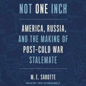 Not One Inch America, Russia, and the Making of Post-Cold War Stalemate, M.E. Sarotte