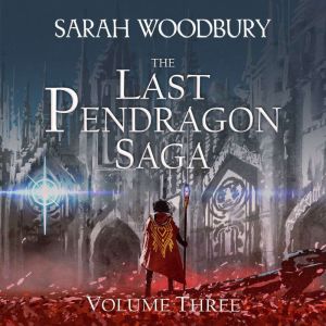 The Last Pendragon Saga Volume Three, Sarah Woodbury
