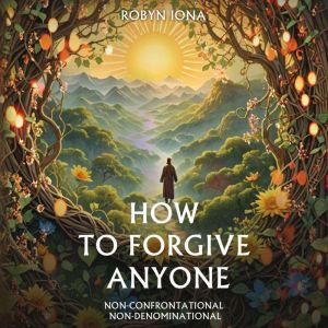 HOW TO FORGIVE ANYONE, Robyn Iona