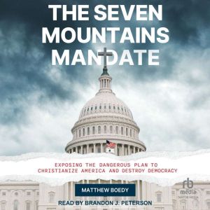 The Seven Mountains Mandate: Exposing the Dangerous Plan to Christianize America and Destroy Democracy