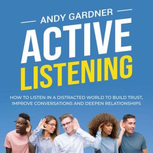 Active Listening How to Listen in a ..., Andy Gardner