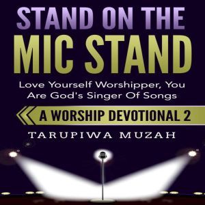 Stand On the Mic Stand: Love Yourself Worshipper, You Are God's Singer Of Songs, Tarupiwa Muzah