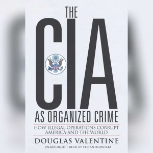 The CIA as Organized Crime, Douglas Valentine