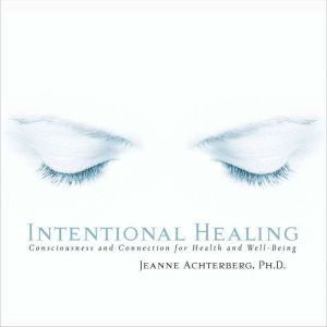 Intentional Healing: Consciousness and Connection for Health and Well-Being