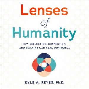 Lenses of Humanity: How Reflection, Connection, and Empathy Can Heal Our World