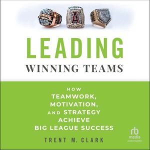 Leading Winning Teams: How Teamwork, Motivation, and Strategy Achieve Big League Success