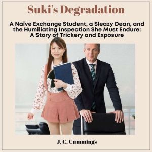 Suki's Degradation: A Naive Exchange Student, a Sleazy Dean, and the Humiliating Inspection She Must Endure: A Story of Tricke