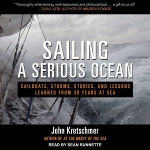 Sailing a Serious Ocean Sailboats, Storms, Stories and Lessons Learned from 30 Years at Sea, John Kretschmer