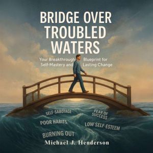 Bridge Over Troubled Waters: Your Breakthrough Blueprint for Self-Mastery and Lasting Change