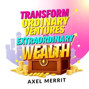 Transform Ordinary Ventures into Extraordinary Wealth!: "Revolutionize your wealth mindset! Access powerful audio lessons to t