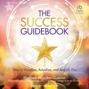 The Success Guidebook: How to Visualize, Actualize, and Amplify You