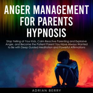 Anger Management for Parents Hypnosis..., Adrian Berry