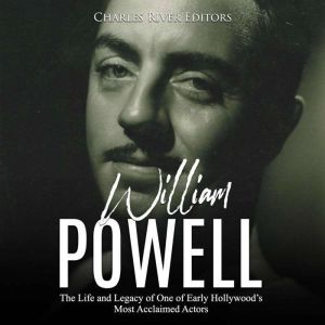 William Powell The Life and Legacy o..., Charles River Editors