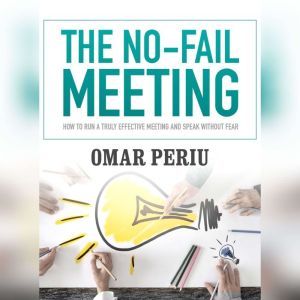 The No-Fail Meeting: How to Run a Truly Effective Meeting and Speak without Fear, Omar Periu