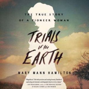 Trials of the Earth: The True Story of a Pioneer Woman, Mary Mann Hamilton