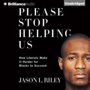 Please Stop Helping Us: How Liberals Make It Harder for Blacks to Succeed, Jason L. Riley