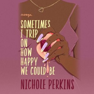 Sometimes I Trip On How Happy We Coul..., Nichole Perkins