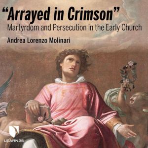 Arrayed in Crimson Martyrdom and Per..., Andrea L. Molinari