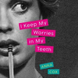 I Keep My Worries in My Teeth, Anna Cox