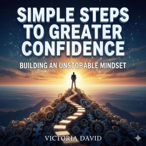 Simple Steps to Greater Confidence: Building an Unstoppable Mindset