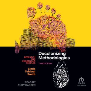 Decolonizing Methodologies: Research and Indigenous Peoples: 3rd Edition