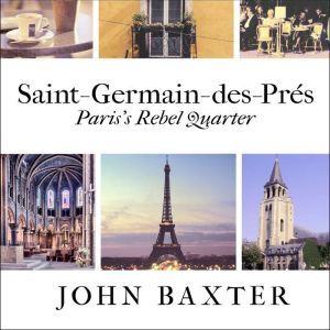 Saint-Germain-des-Pres: Paris's Rebel Quarter, John Baxter