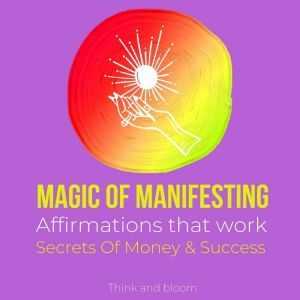 Magic of manifesting Affirmations tha..., Think and Bloom