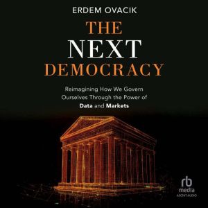 The Next Democracy: Reimagining How We Govern Ourselves Through the Power of Data and Markets