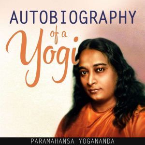 Autobiography of a Yogi (Unabridged), Paramahansa Yogananda