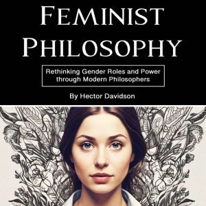 Feminist Philosophy: Rethinking Gender Roles and Power through Modern Philosophers