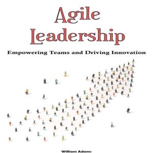 Agile Leadership: Empowering Teams and Driving Innovation