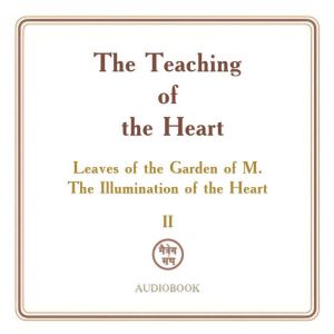 The Teaching of the Heart: Volume II  The Illumination of the Heart: Leaves of the Garden of M.