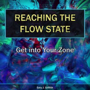 Reaching the Flow State Get into You..., Eetu J. Griffith