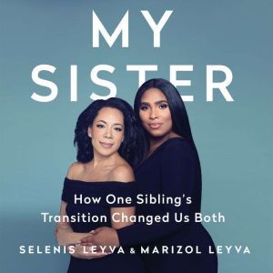 My Sister: How One Sibling's Transition Changed Us Both, Selenis Leyva