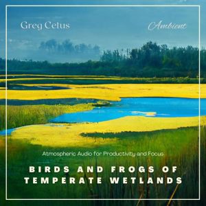 Birds and Frogs of Temperate Wetlands..., Greg Cetus