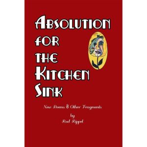Absolution for the Kitchen Sink: New Poems and Other Fragments