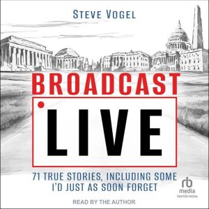 Broadcast Live: 71 true stories, Including Some I'd Just As Soon Forget