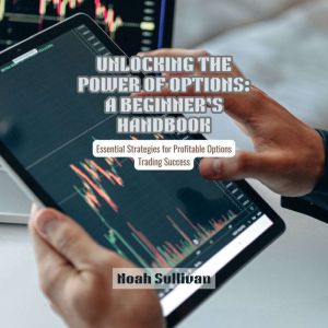 Unlocking the Power of Options: A Beginner's Handbook: Essential Strategies for Profitable Options Trading Success
