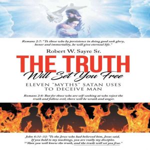 The Truth Will Set You Free: Eleven "Myths" Satan Uses to Deceive Man