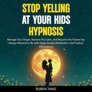 Stop Yelling at Your Kids Hypnosis, Rubin Tang