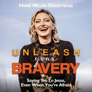 Unleash Your Bravery: Saying Yes to Jesus, Even When You're Afraid