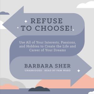 Refuse to Choose!: Use All of Your Interests, Passions, and Hobbies to Create the Life and Career of Your Dreams, Barbara Sher