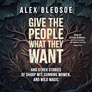 Give the People What They Want and Ot..., Alex Bledsoe