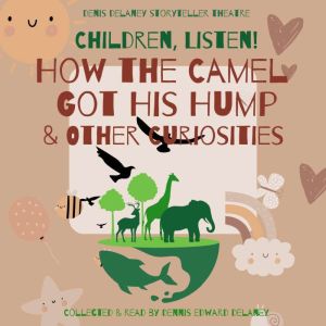 Children, Listen!: How the Camel Got His Hump & Other Curiosities Collected & Read by Dennis Edward Delaney