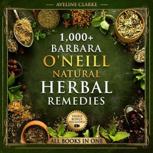 1,000 Barbara O'Neill Natural Herbal Remedies: All Books in One: Natural Remedies for All Kinds of Aliments and Health Conditi
