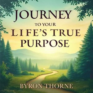 Journey to Your Life's True Purpose: Awaken and Flourish: Discover Your Life's Purpose! Powerful Audio Lessons to Awaken and F